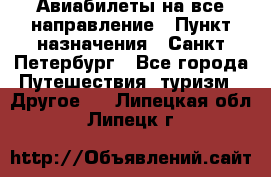 Авиабилеты на все направление › Пункт назначения ­ Санкт-Петербург - Все города Путешествия, туризм » Другое   . Липецкая обл.,Липецк г.